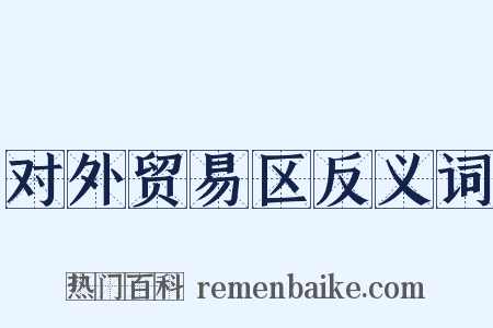 对外贸易区反义词是什么意思的图片